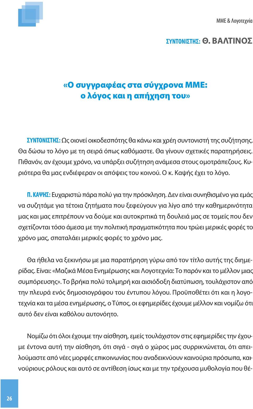 Κυριότερα θα μας ενδιέφεραν οι απόψεις του κοινού. Ο κ. Καψής έχει το λόγο. Π. ΚΑΨΗΣ: Ευχαριστώ πάρα πολύ για την πρόσκληση.