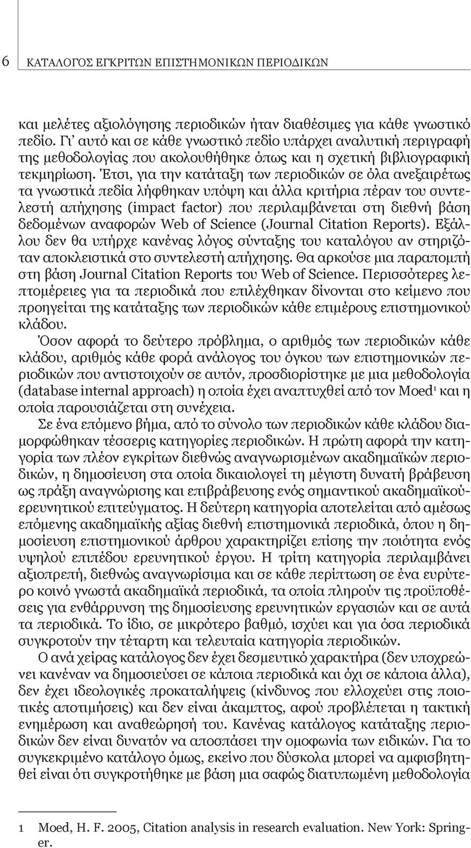 Έτσι, για την κατάταξη των περιοδικών σε όλα ανεξαιρέτως τα γνωστικά πεδία λήφθηκαν υπόψη και άλλα κριτήρια πέραν του συντελεστή απήχησης (impact factor) που περιλαμβάνεται στη διεθνή βάση δεδομένων