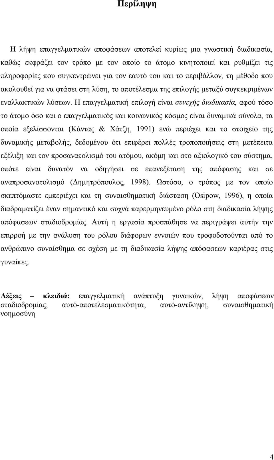 Η επαγγελματική επιλογή είναι συνεχής διαδικασία, αφού τόσο το άτομο όσο και ο επαγγελματικός και κοινωνικός κόσμος είναι δυναμικά σύνολα, τα οποία εξελίσσονται (Κάντας & Χάτζη, 1991) ενώ περιέχει