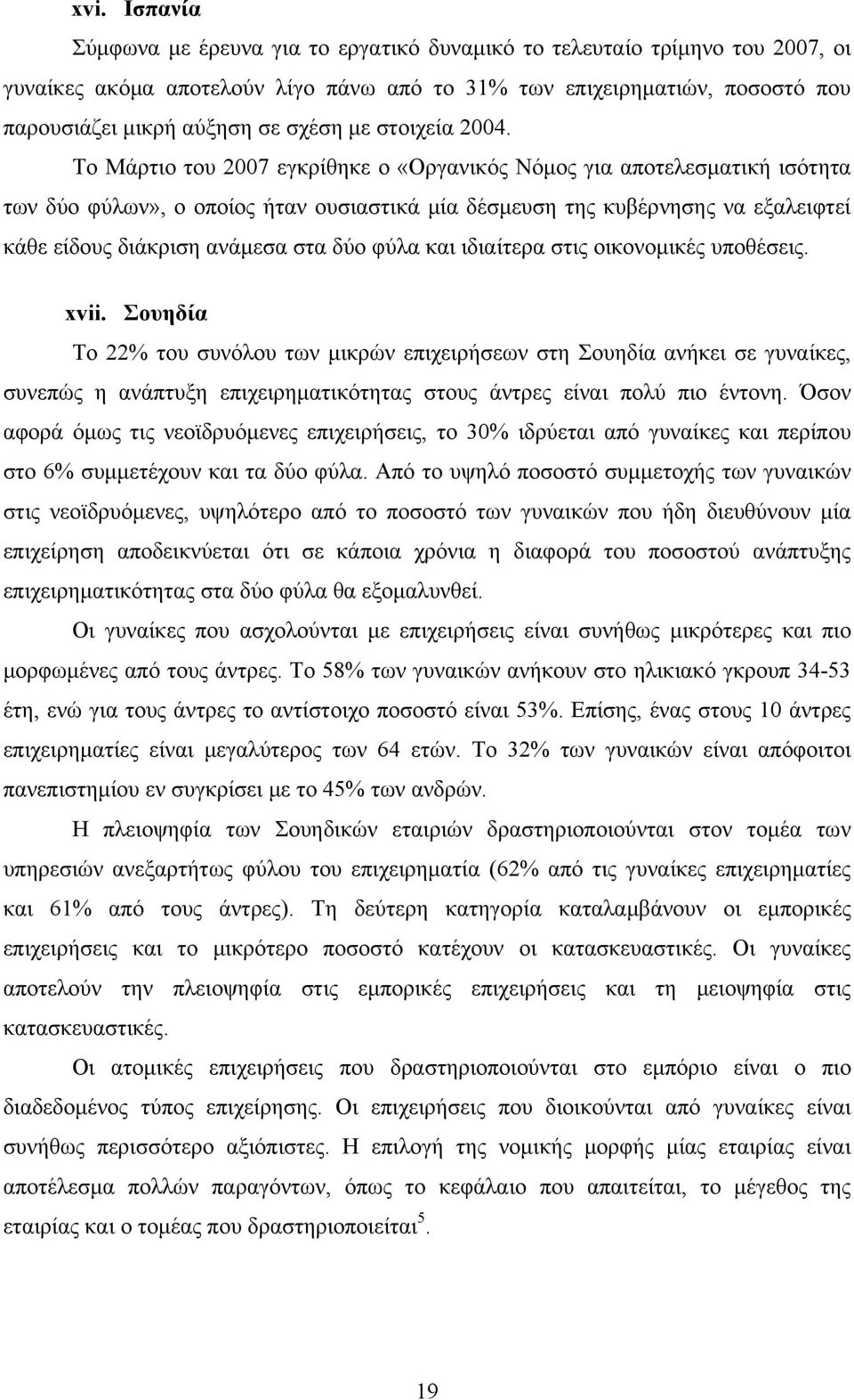 Το Μάρτιο του 2007 εγκρίθηκε ο «Οργανικός Νόμος για αποτελεσματική ισότητα των δύο φύλων», ο οποίος ήταν ουσιαστικά μία δέσμευση της κυβέρνησης να εξαλειφτεί κάθε είδους διάκριση ανάμεσα στα δύο φύλα