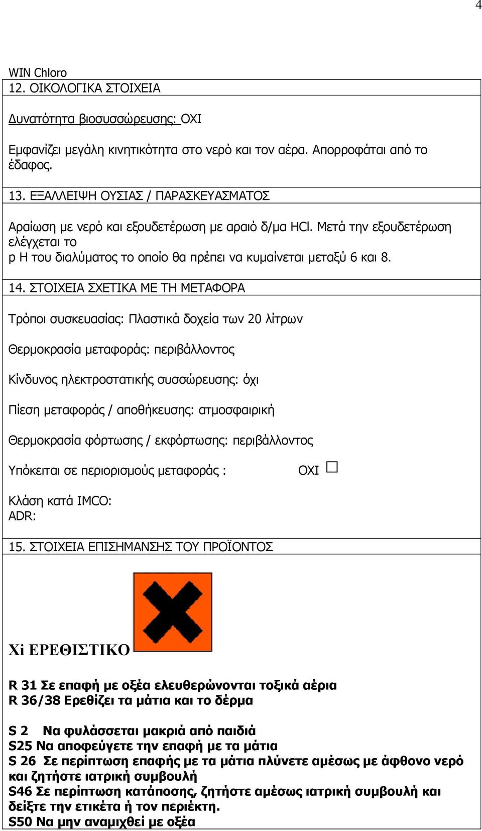 ΣΤΟΙΧΕΙΑ ΣΧΕΤΙΚΑ ΜΕ ΤΗ ΜΕΤΑΦΟΡΑ Τρόποι συσκευασίας: Πλαστικά δοχεία των 20 λίτρων Θερμοκρασία μεταφοράς: περιβάλλοντος Κίνδυνος ηλεκτροστατικής συσσώρευσης: όχι Πίεση μεταφοράς / αποθήκευσης: