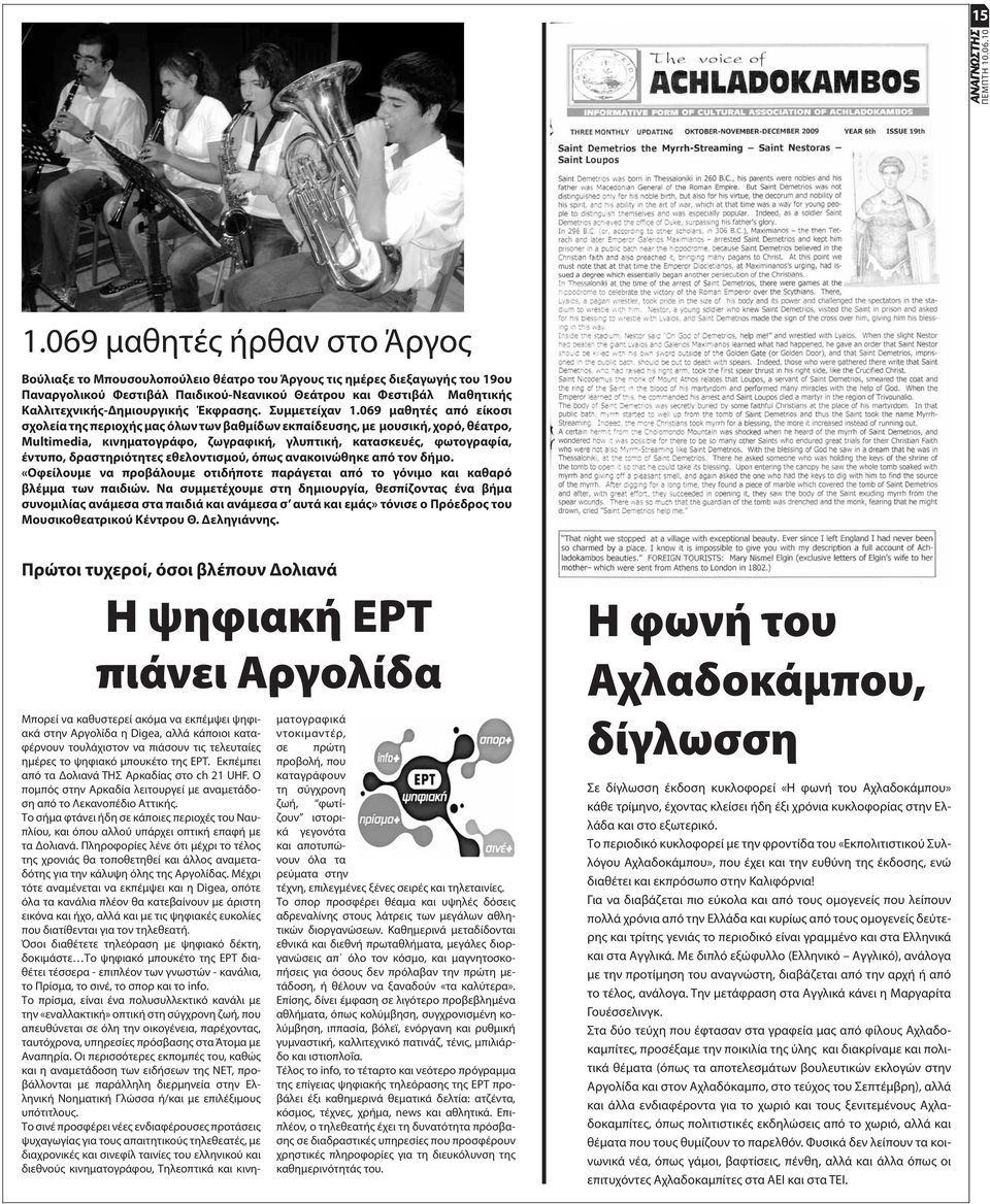 069 μαθητές από είκοσι σχολεία της περιοχής μας όλων των βαθμίδων εκπαίδευσης, με μουσική, χορό, θέατρο, Multimedia, κινηματογράφο, ζωγραφική, γλυπτική, κατασκευές, φωτογραφία, έντυπο, δραστηριότητες