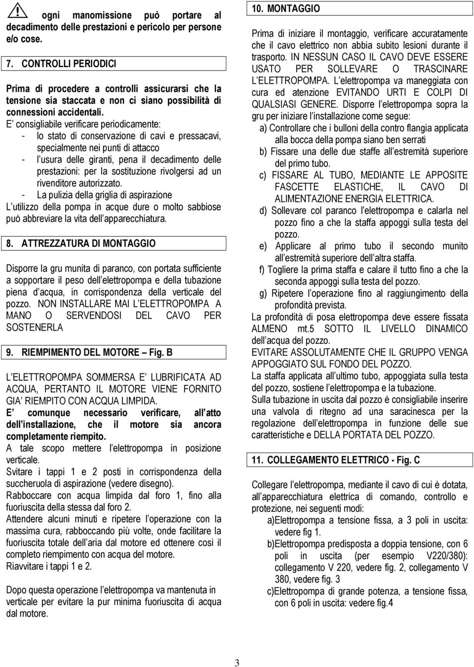 E consigliabile verificare periodicamente: - lo stato di conservazione di cavi e pressacavi, specialmente nei punti di attacco - l usura delle giranti, pena il decadimento delle prestazioni: per la