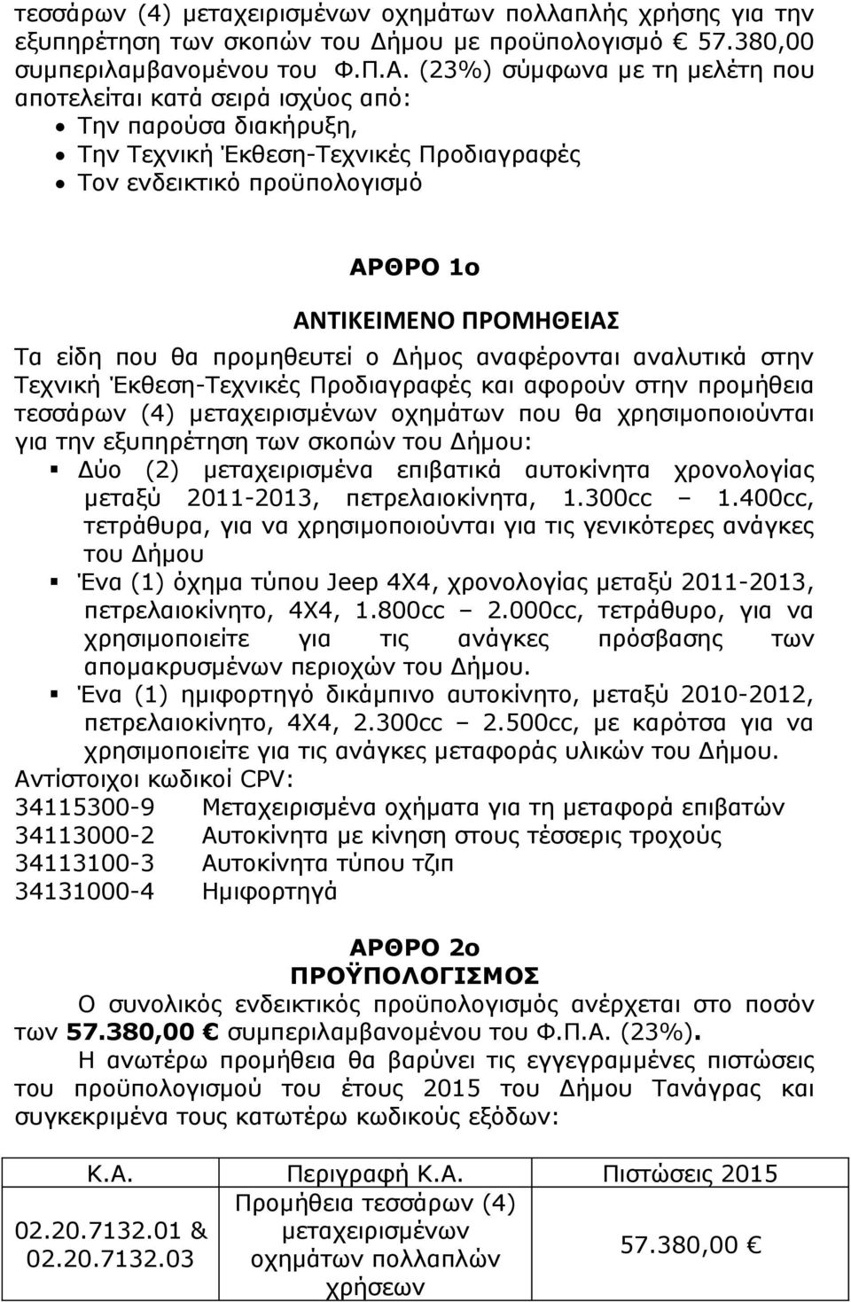 που θα προμηθευτεί ο Δήμος αναφέρονται αναλυτικά στην Τεχνική Έκθεση-Τεχνικές Προδιαγραφές και αφορούν στην προμήθεια τεσσάρων (4) μεταχειρισμένων οχημάτων που θα χρησιμοποιούνται για την εξυπηρέτηση