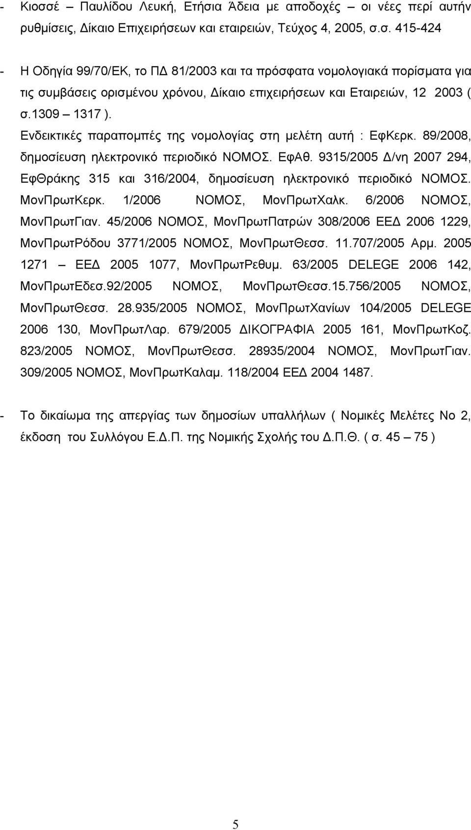 9315/2005 Δ/νη 2007 294, ΕφΘράκης 315 και 316/2004, δημοσίευση ηλεκτρονικό περιοδικό ΝΟΜΟΣ. ΜονΠρωτΚερκ. 1/2006 ΝΟΜΟΣ, ΜονΠρωτΧαλκ. 6/2006 ΝΟΜΟΣ, ΜονΠρωτΓιαν.