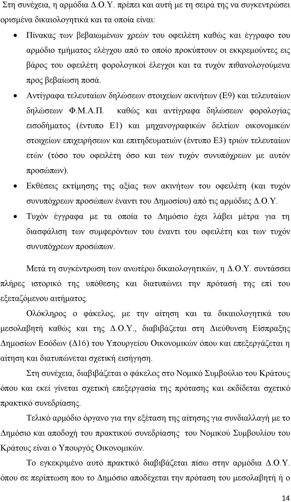 προκύπτουν οι εκκρεμούντες εις βάρος του οφειλέτη φορολογικοί έλεγχοι και τα τυχόν πιθανολογούμενα προς βεβαίωση ποσά. Αντίγραφα τελευταίων δηλώσεων στοιχείων ακινήτων (Ε9) και τελευταίων δηλώσεων Φ.