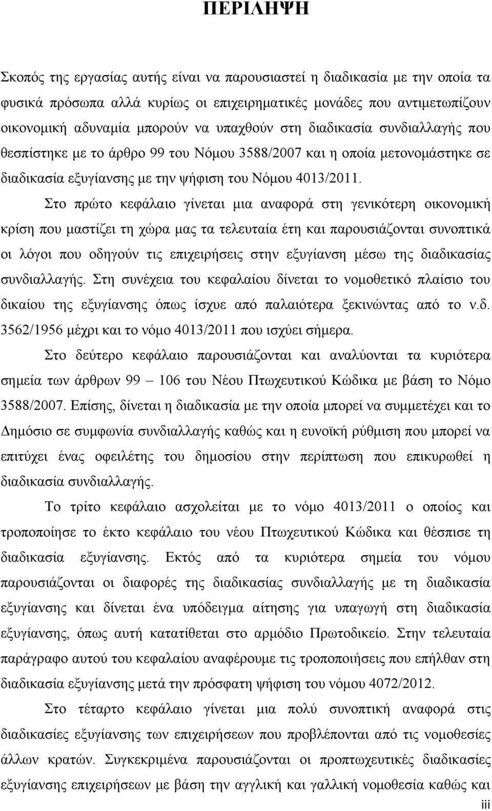 Στο πρώτο κεφάλαιο γίνεται μια αναφορά στη γενικότερη οικονομική κρίση που μαστίζει τη χώρα μας τα τελευταία έτη και παρουσιάζονται συνοπτικά οι λόγοι που οδηγούν τις επιχειρήσεις στην εξυγίανση μέσω