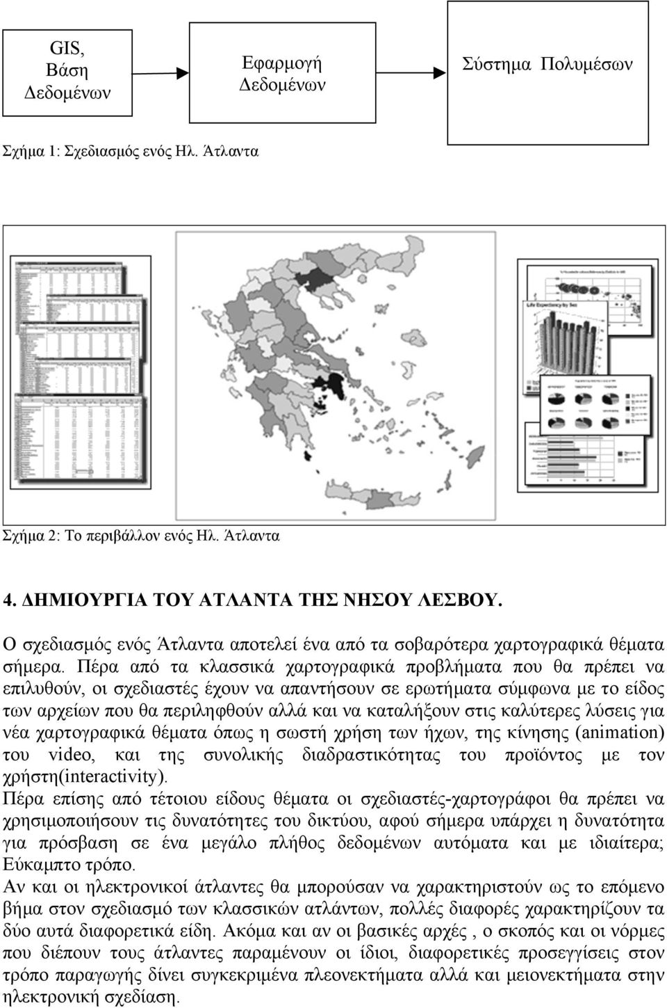 Πέρα από τα κλασσικά χαρτογραφικά προβλήµατα που θα πρέπει να επιλυθούν, οι σχεδιαστές έχουν να απαντήσουν σε ερωτήµατα σύµφωνα µε το είδος των αρχείων που θα περιληφθούν αλλά και να καταλήξουν στις