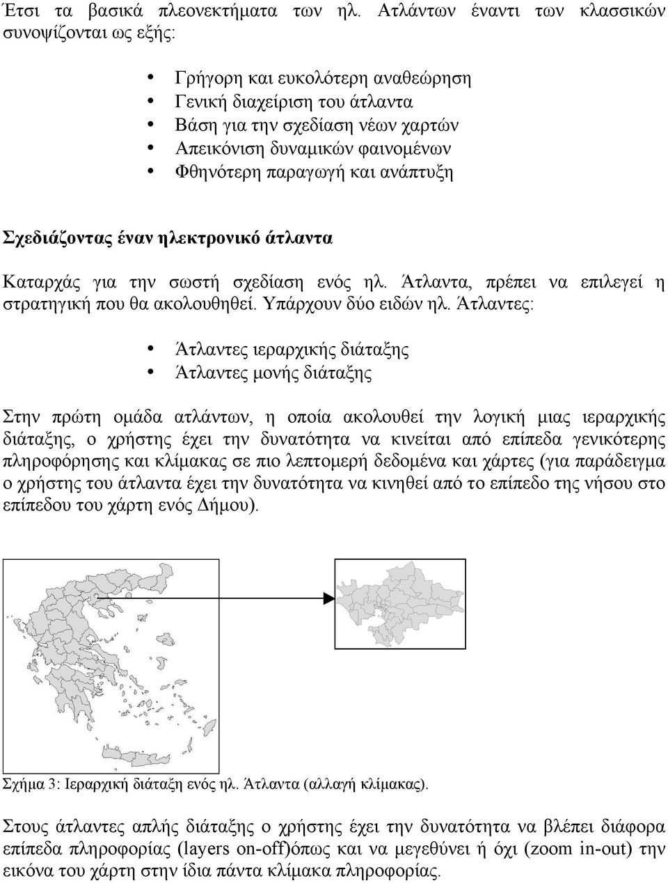παραγωγή και ανάπτυξη Σχεδιάζοντας έναν ηλεκτρονικό άτλαντα Καταρχάς για την σωστή σχεδίαση ενός ηλ. Άτλαντα, πρέπει να επιλεγεί η στρατηγική που θα ακολουθηθεί. Υπάρχουν δύο ειδών ηλ.