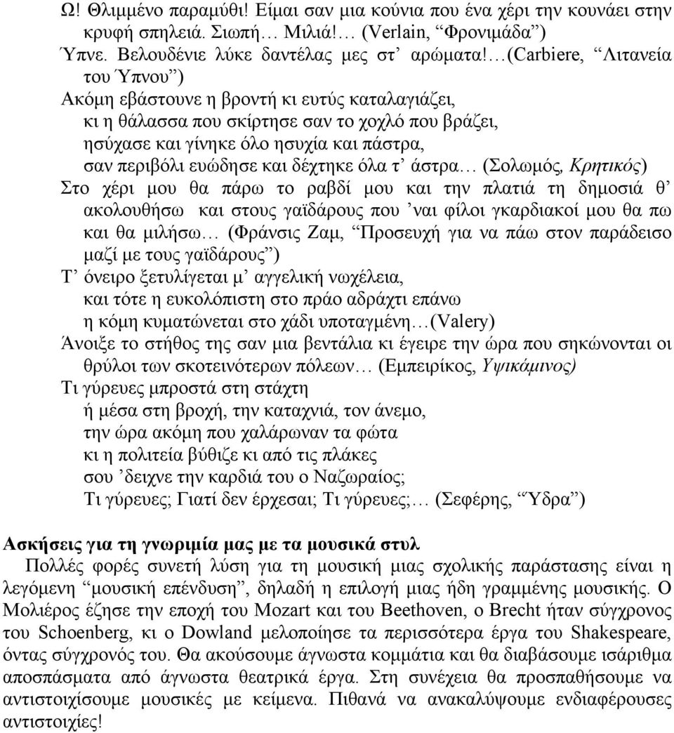 δέχτηκε όλα τ άστρα (Σολωμός, Κρητικός) Στο χέρι μου θα πάρω το ραβδί μου και την πλατιά τη δημοσιά θ ακολουθήσω και στους γαϊδάρους που ναι φίλοι γκαρδιακοί μου θα πω και θα μιλήσω (Φράνσις Ζαμ,