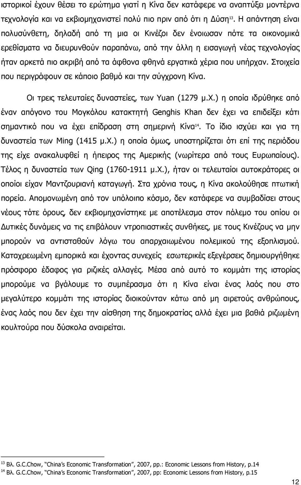 άφθονα φθηνά εργατικά χέρια που υπήρχαν. Στοιχεία που περιγράφουν σε κάποιο βαθμό και την σύγχρονη Κίνα. Οι τρεις τελευταίες δυναστείες, των Yuan (1279 μ.χ.) η οποία ιδρύθηκε από έναν απόγονο του Μογκόλου κατακτητή Genghis Khan δεν έχει να επιδείξει κάτι σημαντικό που να έχει επίδραση στη σημερινή Κίνα 14.
