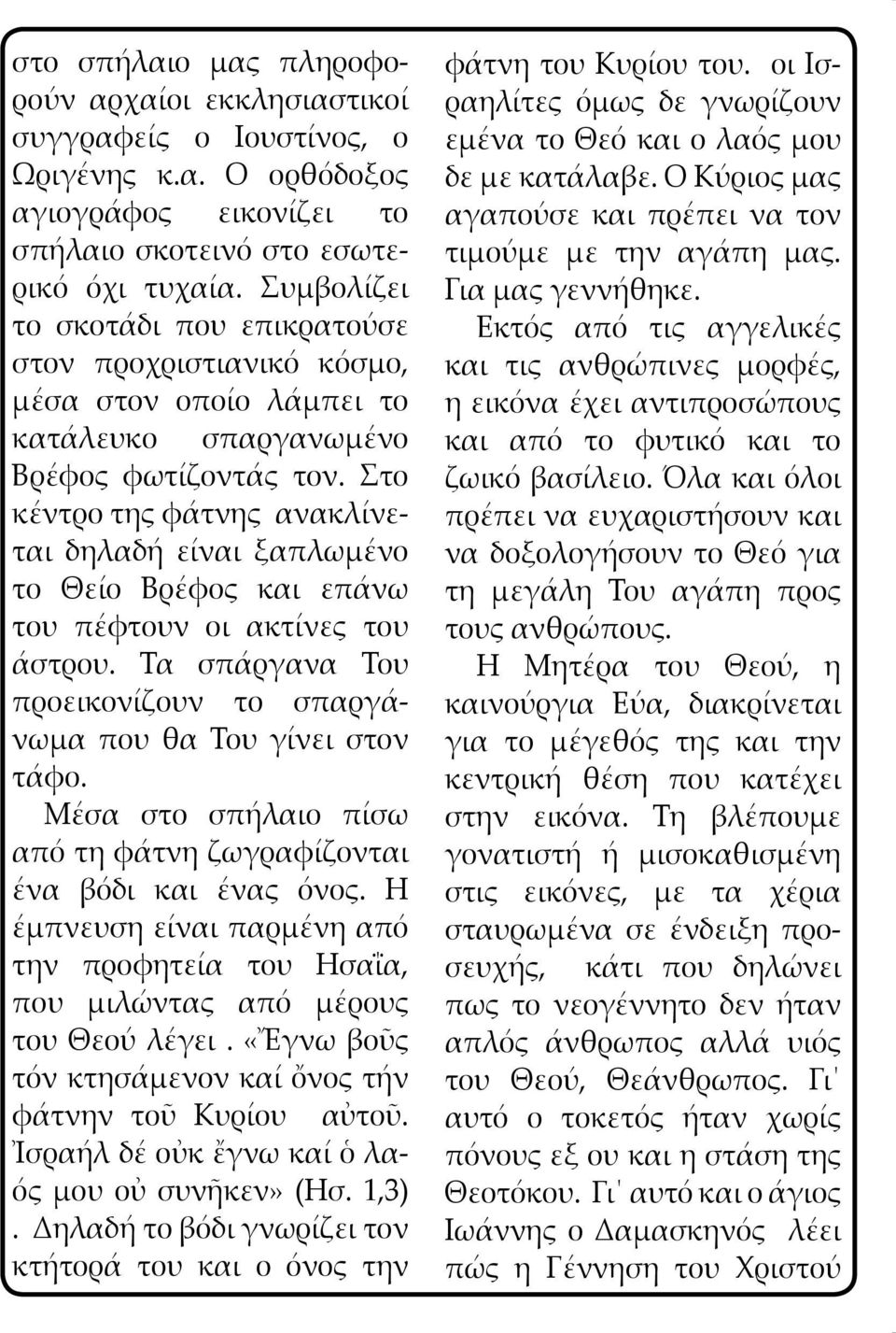 Στο κέντρο της φάτνης ανακλίνεται δηλαδή είναι ξαπλωμένο το Θείο Βρέφος και επάνω του πέφτουν οι ακτίνες του άστρου. Τα σπάργανα Του προεικονίζουν το σπαργάνωμα που θα Του γίνει στον τάφο.