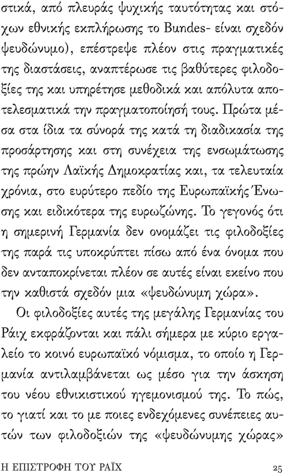 Πρώτα μέσα στα ίδια τα σύνορά της κατά τη διαδικασία της προσάρτησης και στη συνέχεια της ενσωμάτωσης της πρώην Λαϊκής Δημοκρατίας και, τα τελευταία χρόνια, στο ευρύτερο πεδίο της Ευρωπαϊκής Ένωσης