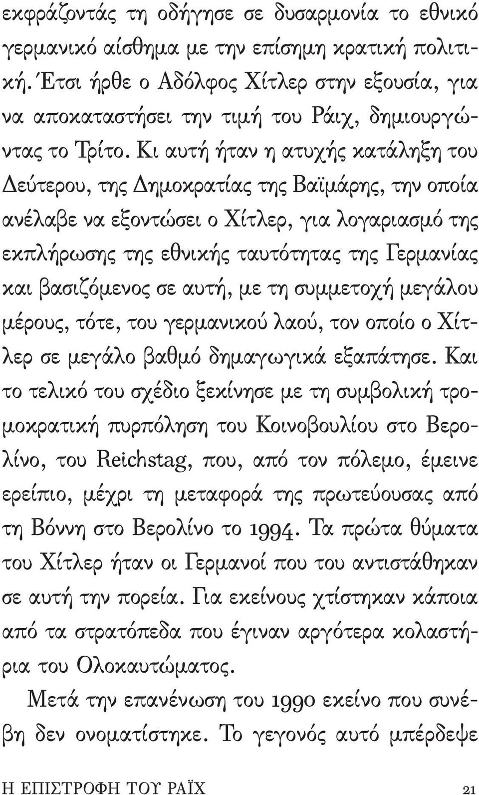 Κι αυτή ήταν η ατυχής κατάληξη του Δεύτερου, της Δημοκρατίας της Βαϊμάρης, την οποία ανέλαβε να εξοντώσει ο Χίτλερ, για λογαριασμό της εκπλήρωσης της εθνικής ταυτότητας της Γερμανίας και βασιζόμενος