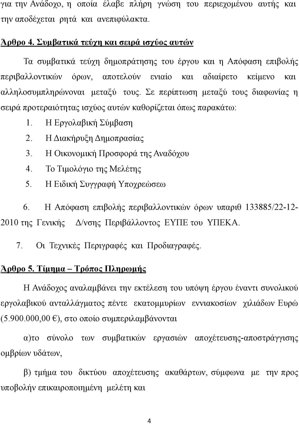 τους. Σε περίπτωση μεταξύ τους διαφωνίας η σειρά προτεραιότητας ισχύος αυτών καθορίζεται όπως παρακάτω: 1. Η Εργολαβική Σύμβαση 2. Η Διακήρυξη Δημοπρασίας 3. Η Οικονομική Προσφορά της Αναδόχου 4.