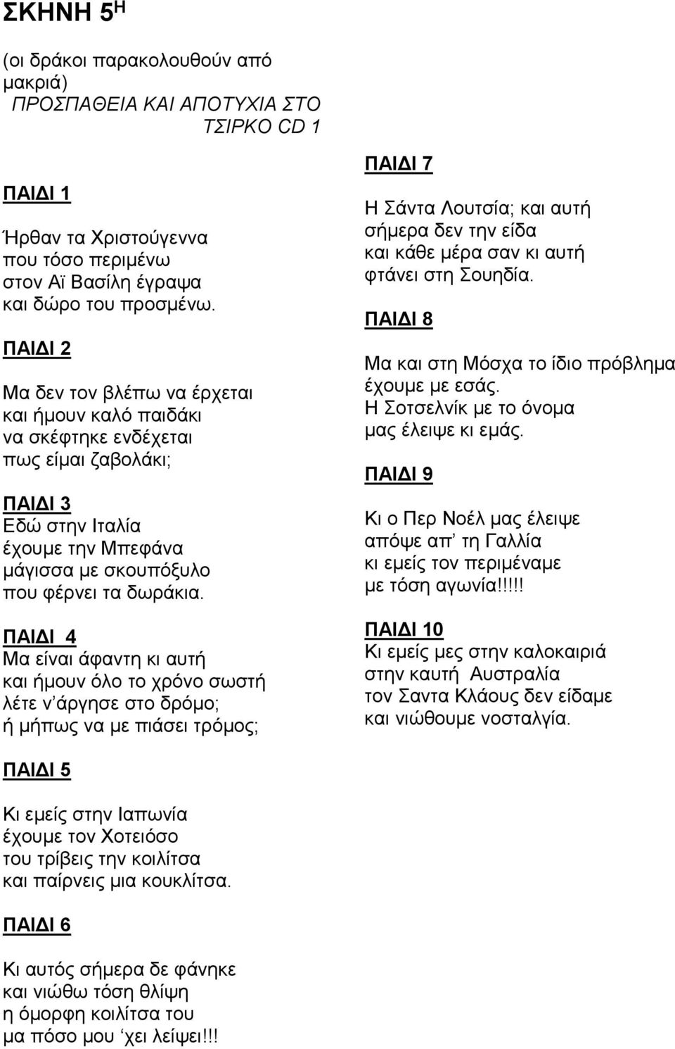 ΠΑΙΔΙ 4 Μα είναι άφαντη κι αυτή και ήμουν όλο το χρόνο σωστή λέτε ν άργησε στο δρόμο; ή μήπως να με πιάσει τρόμος; ΠΑΙΔΙ 7 Η Σάντα Λουτσία; και αυτή σήμερα δεν την είδα και κάθε μέρα σαν κι αυτή