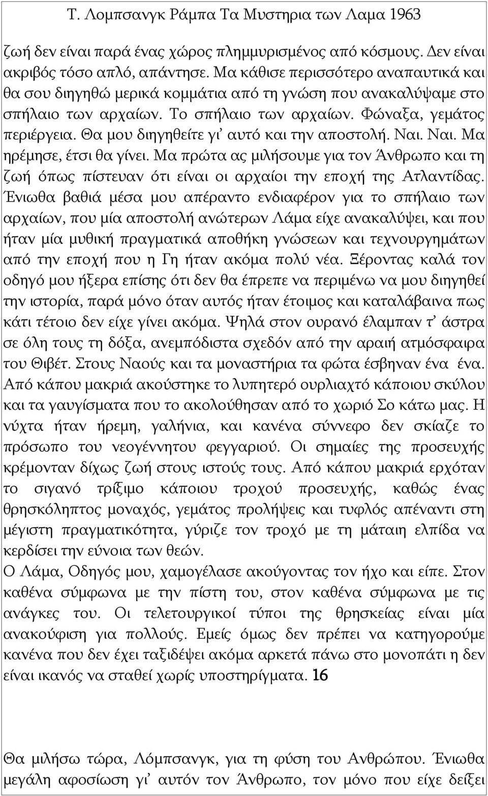 Θα μου διηγηθείτε γι αυτό και την αποστολή. Ναι. Ναι. Μα ηρέμησε, έτσι θα γίνει. Μα πρώτα ας μιλήσουμε για τον Άνθρωπο και τη ζωή όπως πίστευαν ότι είναι οι αρχαίοι την εποχή της Ατλαντίδας.