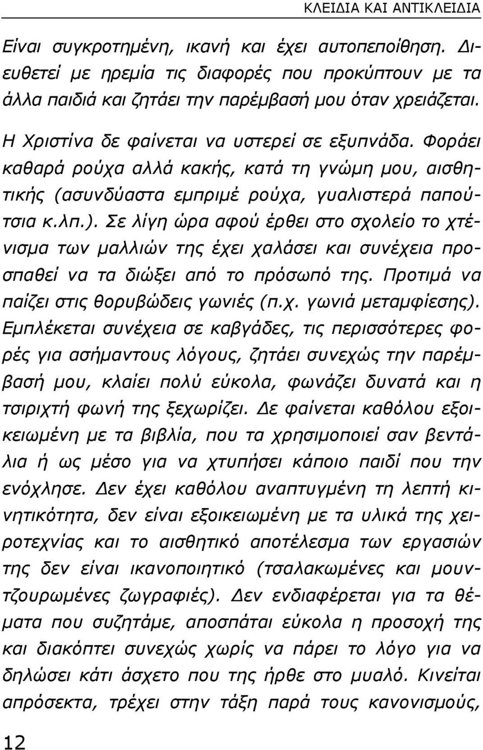 Σε λίγη ώρα αφού έρθει στο σχολείο το χτένισµα των µαλλιών της έχει χαλάσει και συνέχεια προσπαθεί να τα διώξει από το πρόσωπό της. Προτιµά να παίζει στις θορυβώδεις γωνιές (π.χ. γωνιά µεταµφίεσης).