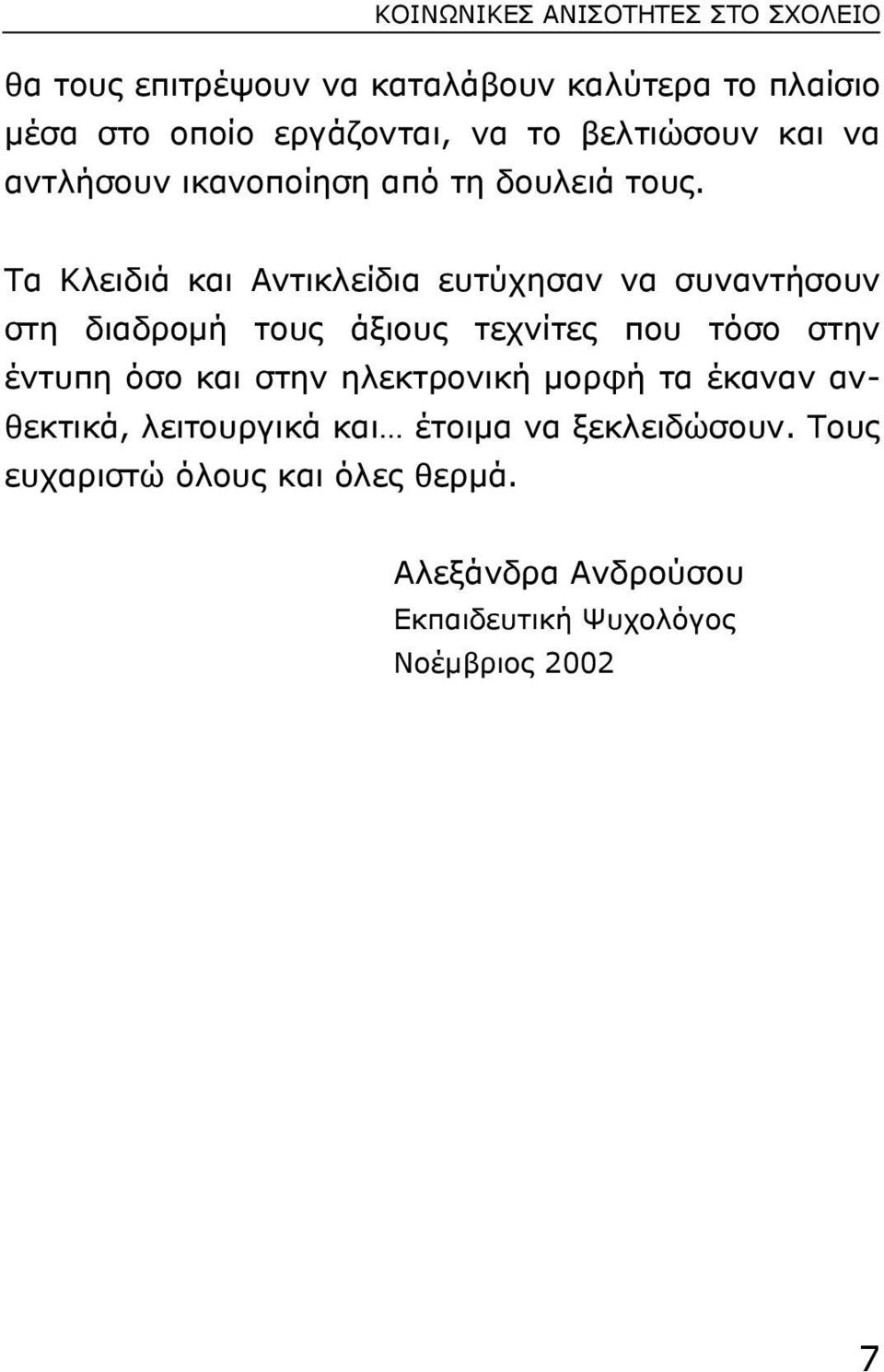 Tα Kλειδιά και Aντικλείδια ευτύχησαν να συναντήσουν στη διαδροµή τους άξιους τεχνίτες που τόσο στην έντυπη όσο και στην
