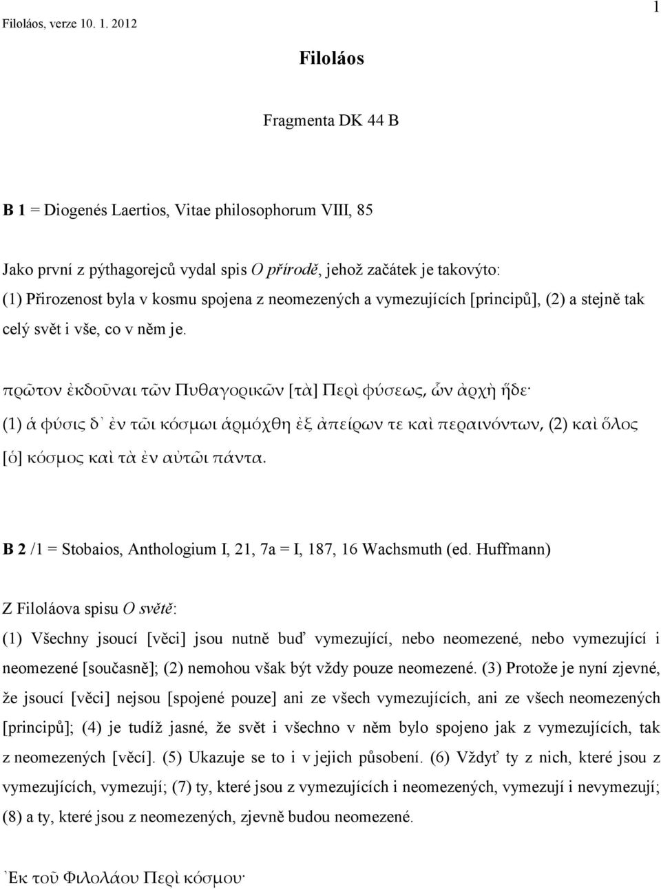 πρῶτον ἐκδοῦναι τῶν Πυθαγορικῶν [τὰ] Περὶ φύσεως, ὧν ἀρχὴ ἥδε (1) ἁ φύσις δ ἐν τῶι κόσμωι ἁρμόχθη ἐξ ἀπείρων τε καὶ περαινόντων, (2) καὶ ὅλος [ὁ] κόσμος καὶ τὰ ἐν αὐτῶι πάντα.