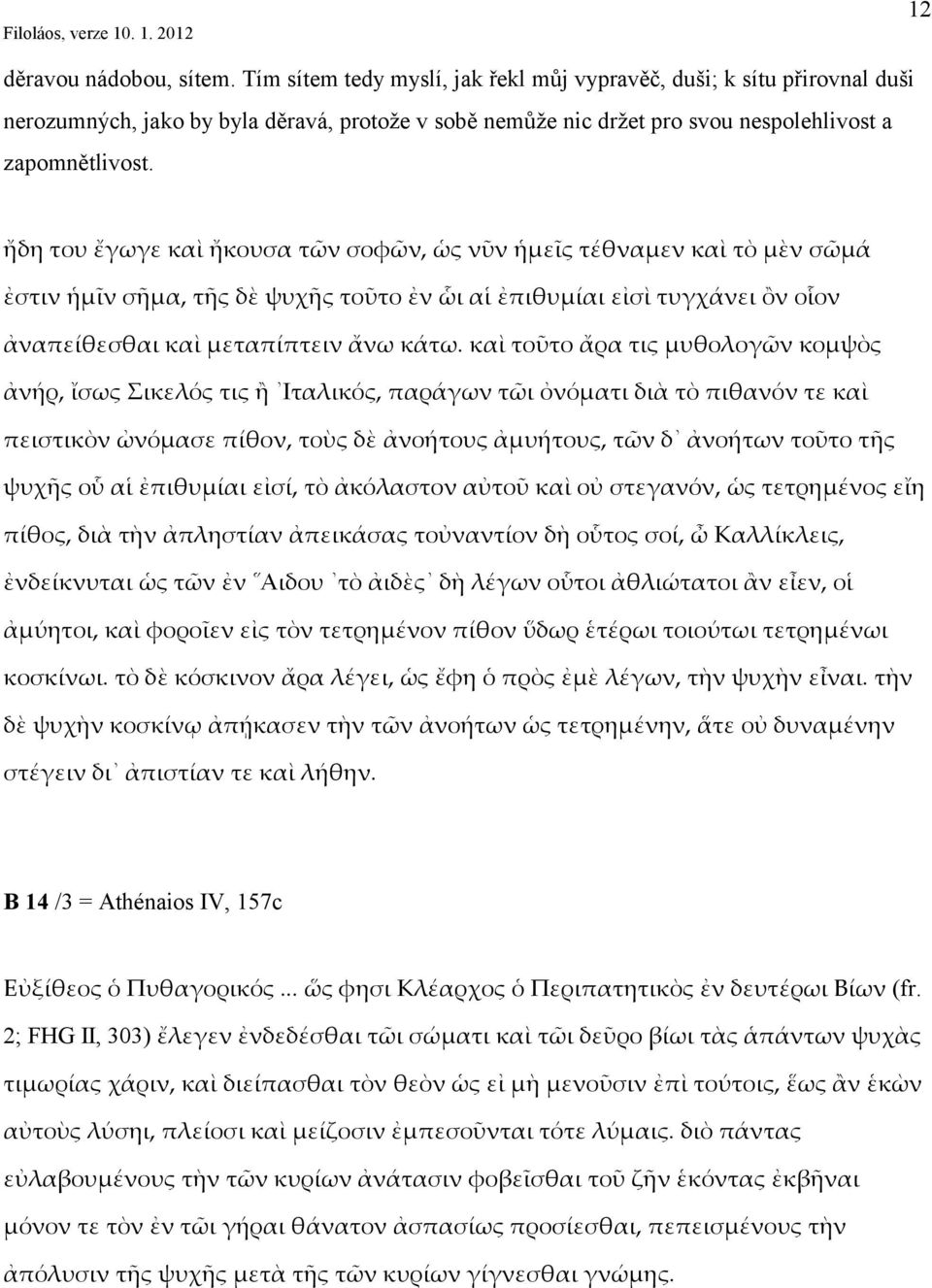 ἤδη του ἔγωγε καὶ ἤκουσα τῶν σοφῶν, ὡς νῦν ἡμεῖς τέθναμεν καὶ τὸ μὲν σῶμά ἐστιν ἡμῖν σῆμα, τῆς δὲ ψυχῆς τοῦτο ἐν ὧι αἱ ἐπιθυμίαι εἰσὶ τυγχάνει ὂν οἷον ἀναπείθεσθαι καὶ μεταπίπτειν ἄνω κάτω.