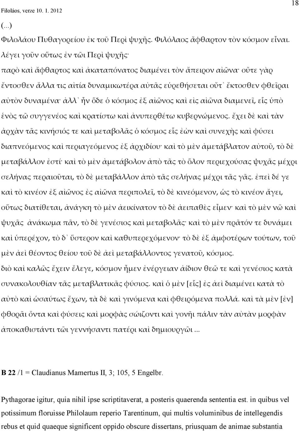 ἀλλ ἦν ὅδε ὁ κόσμος ἐξ αἰῶνος καὶ εἰς αἰῶνα διαμενεῖ, εἷς ὑπὸ ἑνὸς τῶ συγγενέος καὶ κρατίστω καὶ ἀνυπερθέτω κυβερνώμενος.