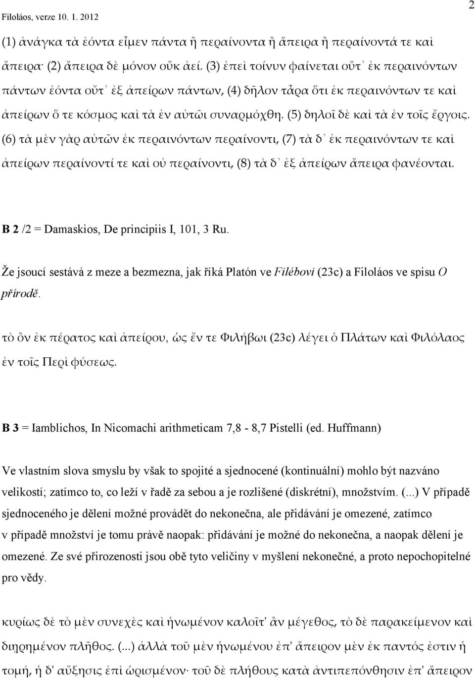 (5) δηλοῖ δὲ καὶ τὰ ἐν τοῖς ἔργοις. (6) τὰ μὲν γὰρ αὐτῶν ἐκ περαινόντων περαίνοντι, (7) τὰ δ ἐκ περαινόντων τε καὶ ἀπείρων περαίνοντί τε καὶ οὐ περαίνοντι, (8) τὰ δ ἐξ ἀπείρων ἄπειρα φανέονται.