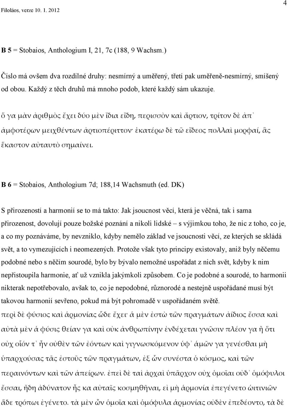 ὅ γα μὰν ἀριθμὸς ἔχει δύο μὲν ἴδια εἴδη, περισσὸν καὶ ἄρτιον, τρίτον δὲ ἀπ ἀμφοτέρων μειχθέντων ἀρτιοπέριττον ἑκατέρω δὲ τῶ εἴδεος πολλαὶ μορφαί, ἃς ἕκαστον αὐταυτὸ σημαίνει.