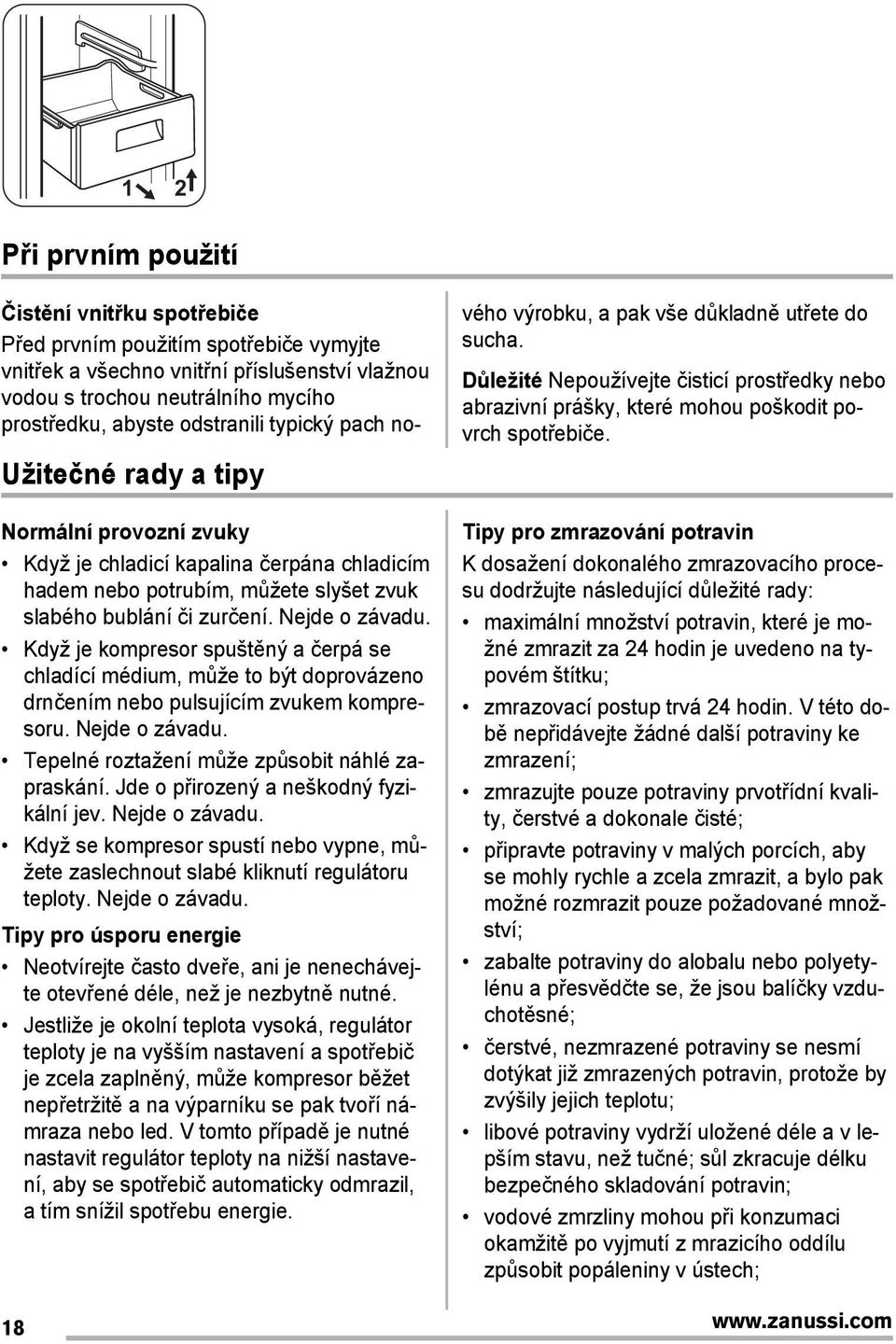 Jde o přirozený a neškodný fyzikální jev. Nejde o závadu. Když se kompresor spustí nebo vypne, můžete zaslechnout slabé kliknutí regulátoru teploty. Nejde o závadu. Tipy pro úsporu energie Neotvírejte často dveře, ani je nenechávejte otevřené déle, než je nezbytně nutné.