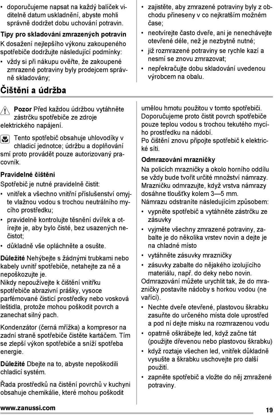 správně skladovány; Čištění a údržba Pozor Před každou údržbou vytáhněte zástrčku spotřebiče ze zdroje elektrického napájení.