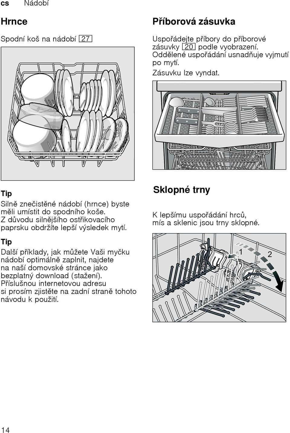 Z dvodu silnjšího ostikovacího paprsku obdržíte lepší výsledek mytí. Sklopné tr nysklopné trny K lepšímu uspoádání hrc, mísa sklenic jsou trny sklopné.