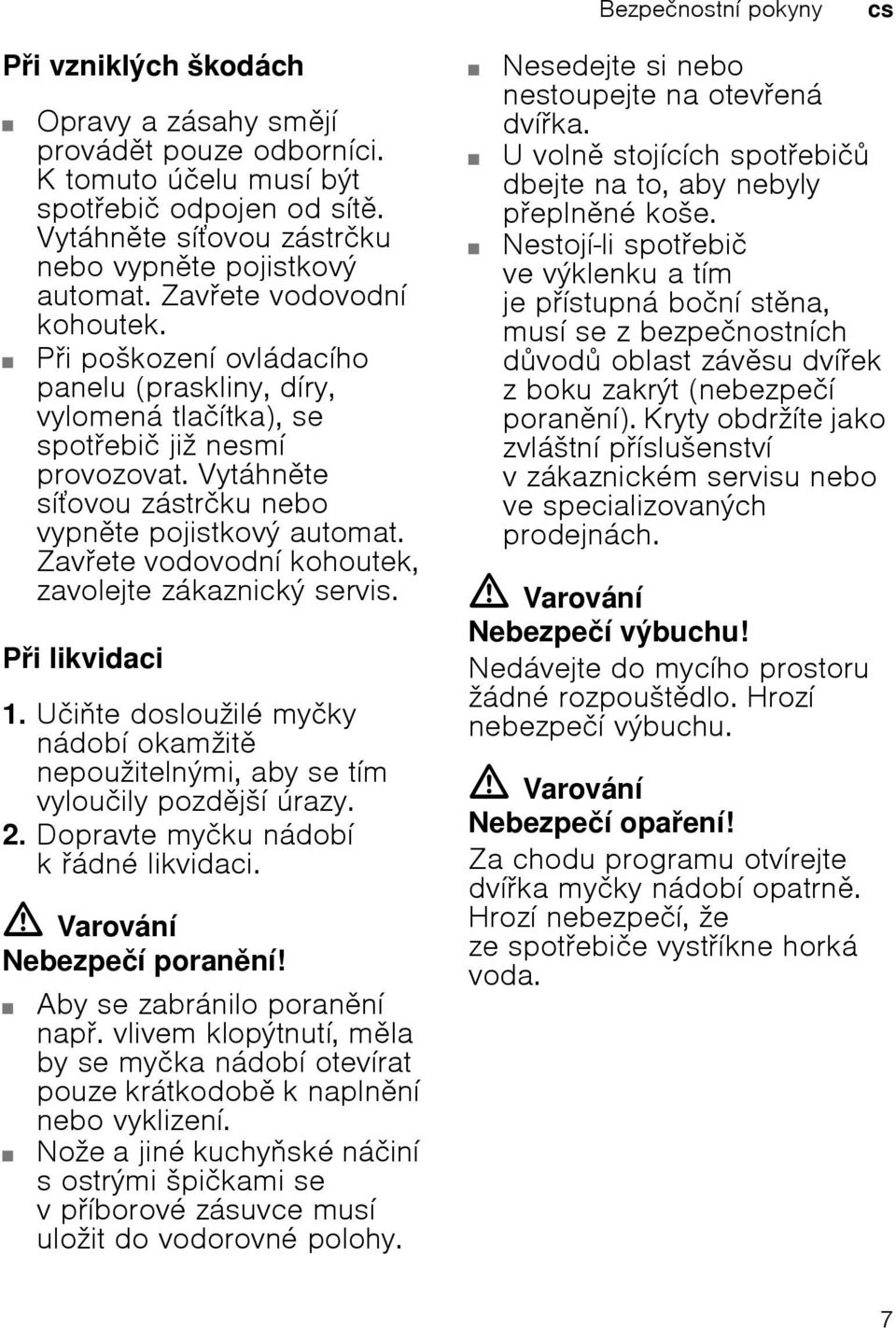 Zavete vodovodní kohoutek, zavolejte zákaznický servis. Pi likvidaci 1. Učite dosloužilé myčky nádobí okamžit nepoužitelnými, aby se tím vyloučily pozdjší úrazy. 2.