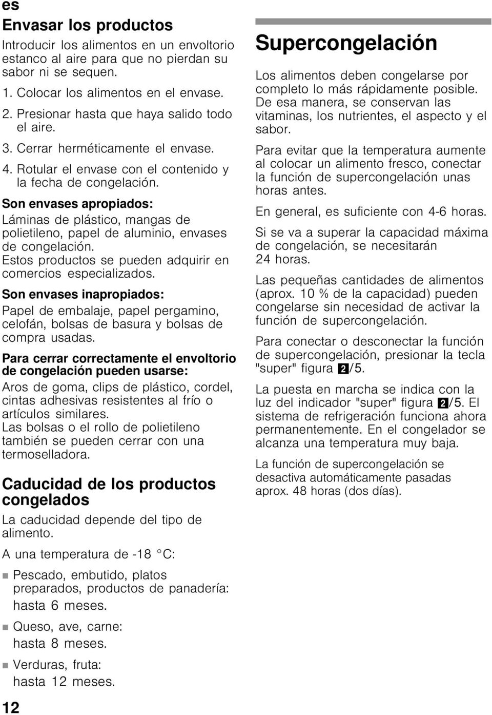 Son envases apropiados: Láminas de plástico, mangas de polietileno, papel de aluminio, envases de congelación. Estos productos se pueden adquirir en comercios especializados.