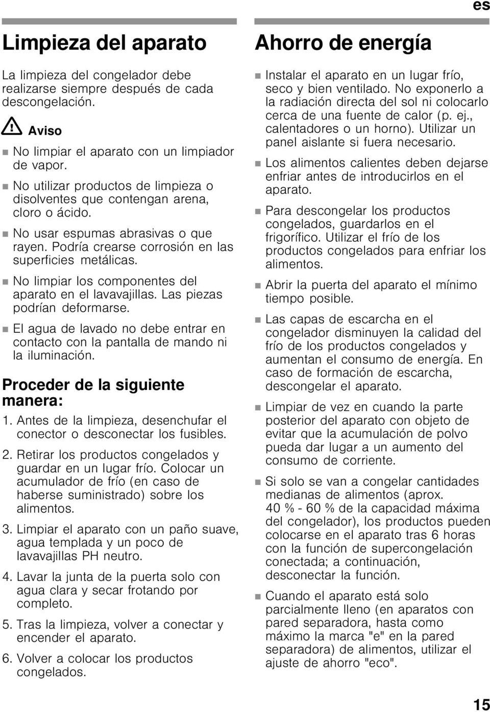 No limpiar los componentes del aparato en el lavavajillas. Las piezas podrían deformarse. El agua de lavado no debe entrar en contacto con la pantalla de mando ni la iluminación.