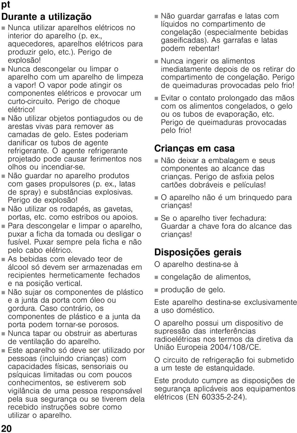 Não utilizar objetos pontiagudos ou de arestas vivas para remover as camadas de gelo. Estes poderiam danificar os tubos de agente refrigerante.