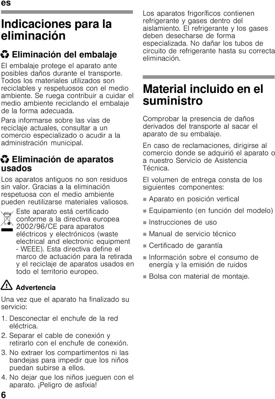 Para informarse sobre las vías de reciclaje actuales, consultar a un comercio especializado o acudir a la administración municipal.