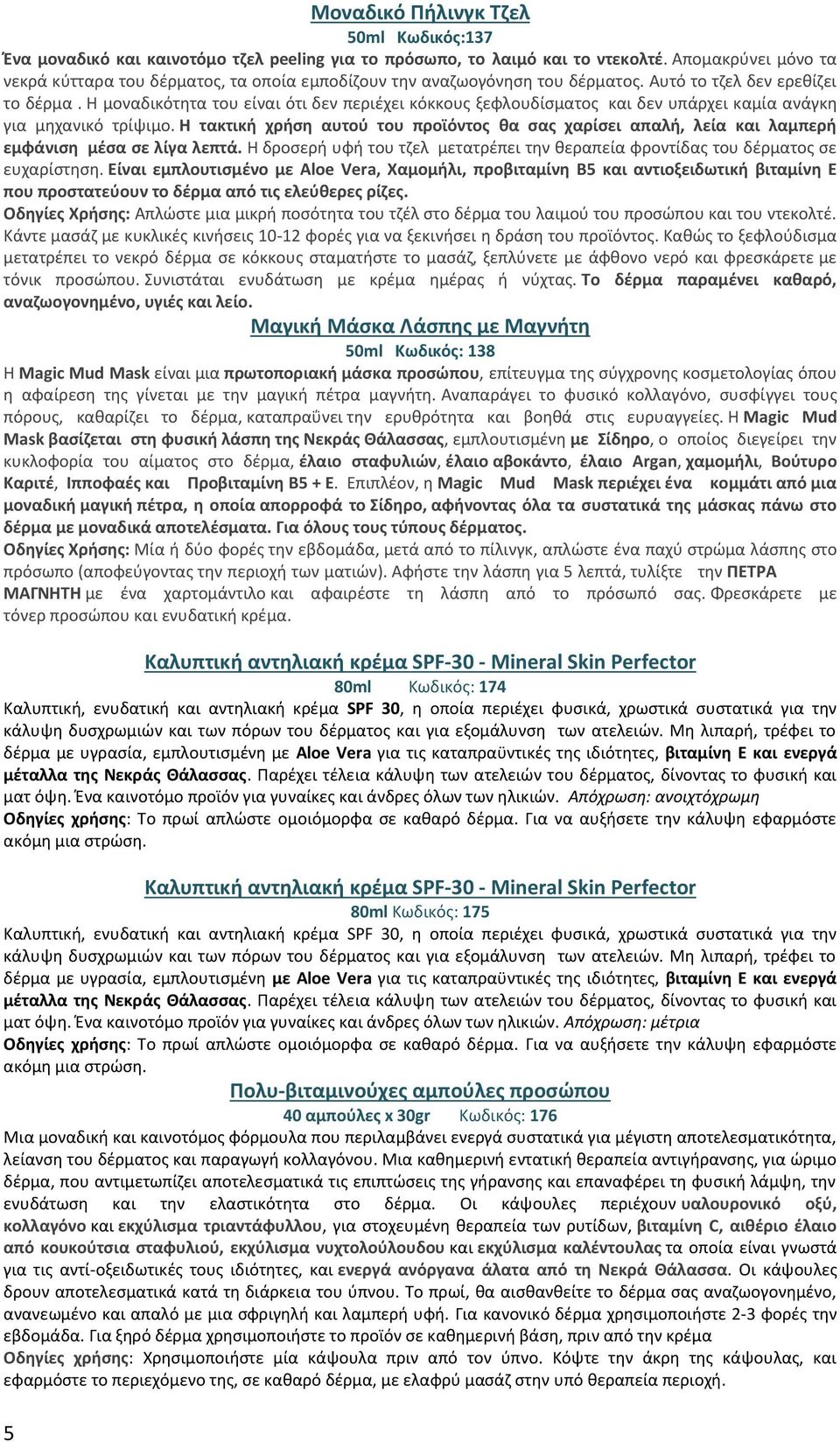 Η μοναδικότητα του είναι ότι δεν περιέχει κόκκους ξεφλουδίσματος και δεν υπάρχει καμία ανάγκη για μηχανικό τρίψιμο.