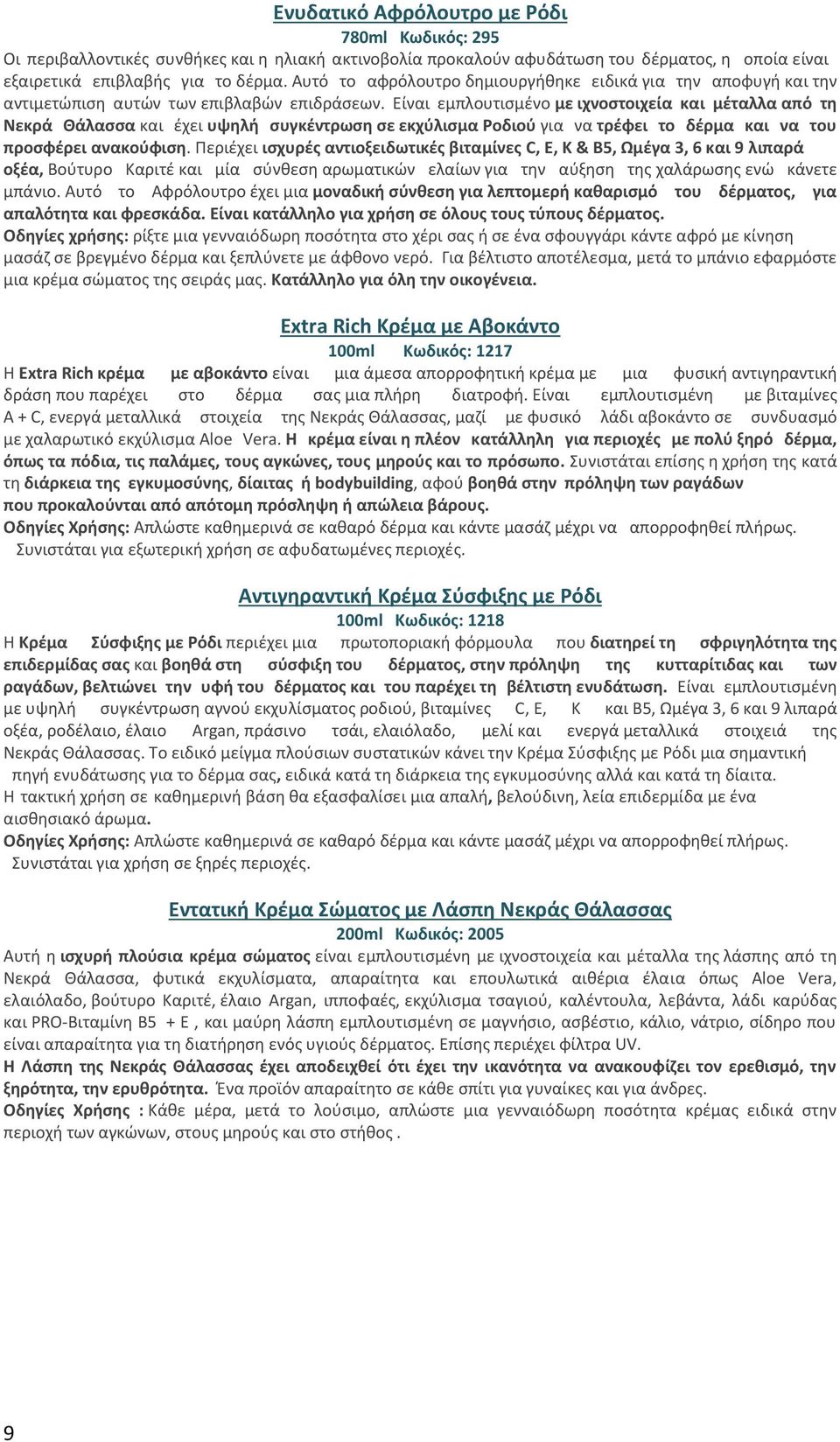 Είναι εμπλουτισμένο με ιχνοστοιχεία και μέταλλα από τη Νεκρά Θάλασσα και έχει υψηλή συγκέντρωση σε εκχύλισμα Ροδιού για να τρέφει το δέρμα και να του προσφέρει ανακούφιση.
