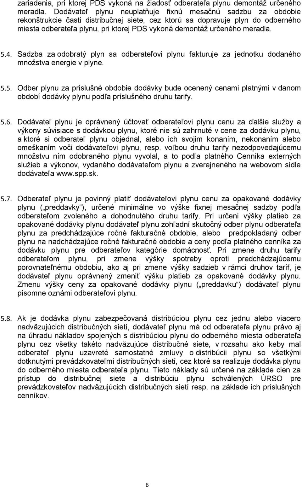 určeného meradla. 5.4. Sadzba za odobratý plyn sa odberateľovi plynu fakturuje za jednotku dodaného množstva energie v plyne. 5.5. Odber plynu za príslušné obdobie dodávky bude ocenený cenami platnými v danom období dodávky plynu podľa príslušného druhu tarify.