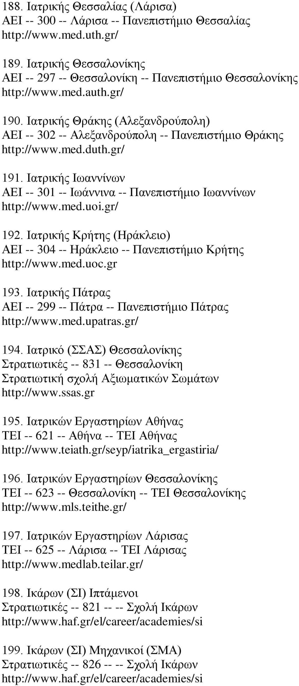 Ιατρικής Ιωαννίνων ΑΕΙ -- 301 -- Ιωάννινα -- Πανεπιστήμιο Ιωαννίνων http://www.med.uoi.gr/ 192. Ιατρικής Κρήτης (Ηράκλειο) ΑΕΙ -- 304 -- Ηράκλειο -- Πανεπιστήμιο Κρήτης http://www.med.uoc.gr 193.
