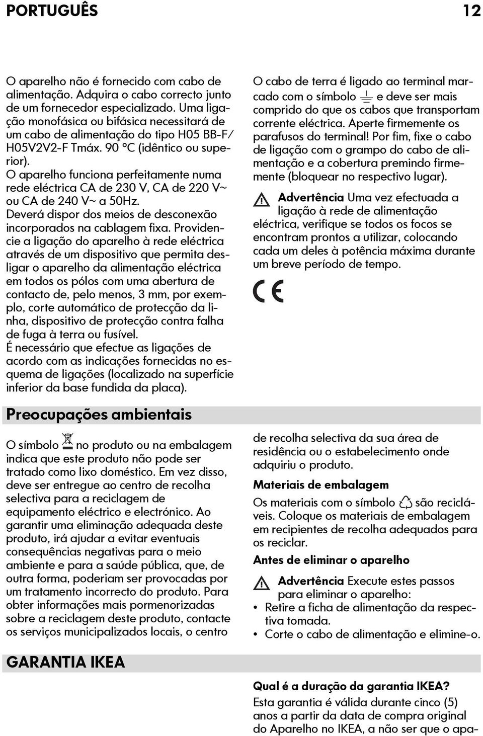 O aparelho funciona perfeitamente numa rede eléctrica CA de 230 V, CA de 220 V~ ou CA de 240 V~ a 50Hz. Deverá dispor dos meios de desconexão incorporados na cablagem fixa.