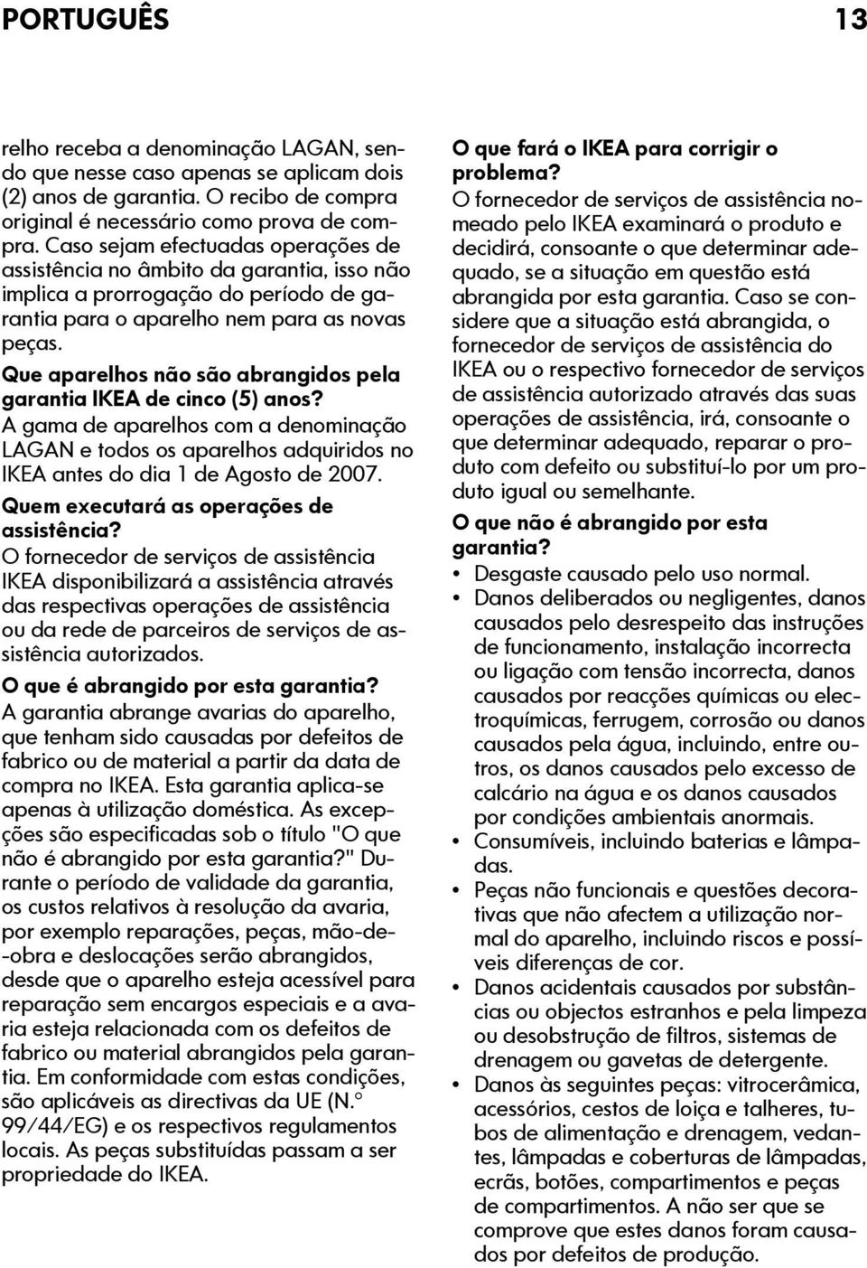 Que aparelhos não são abrangidos pela garantia IKEA de cinco (5) anos? A gama de aparelhos com a denominação LAGAN e todos os aparelhos adquiridos no IKEA antes do dia 1 de Agosto de 2007.