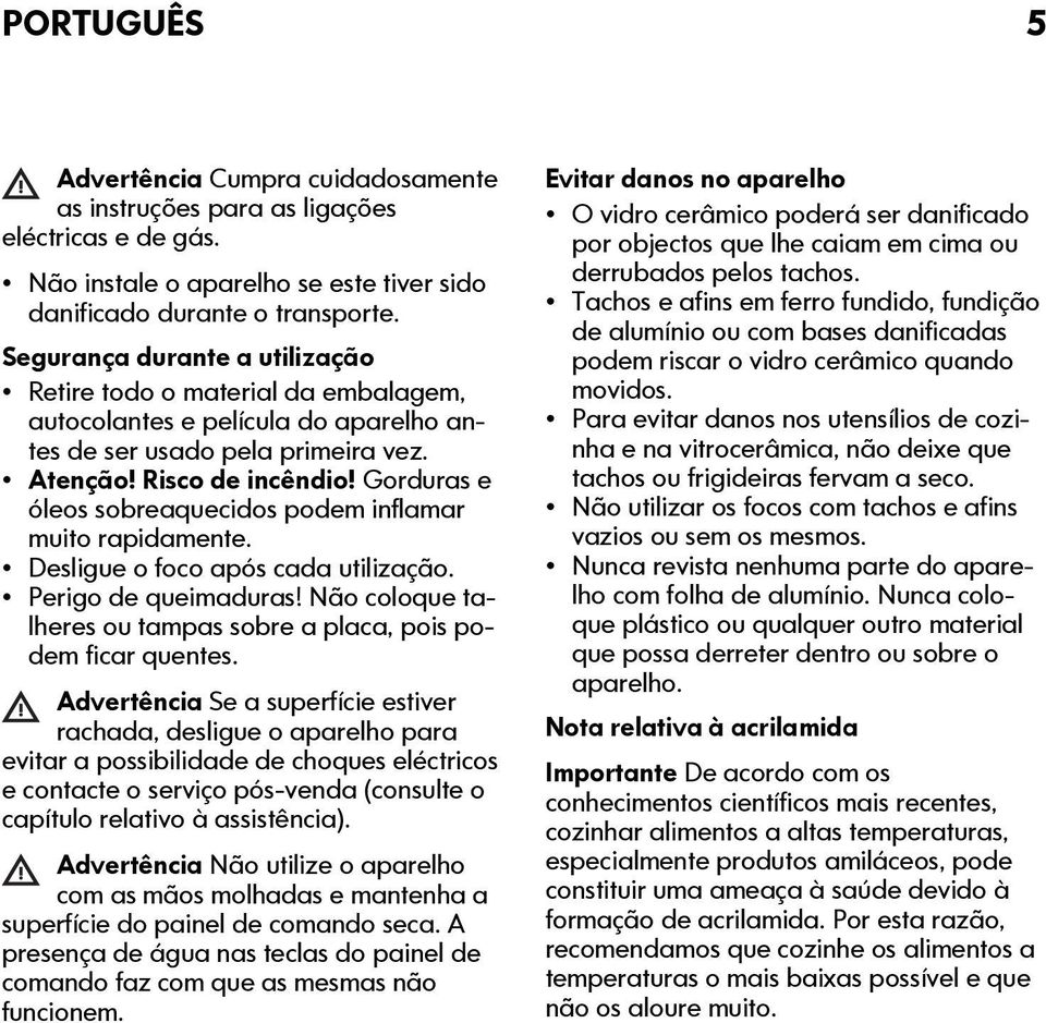 Gorduras e óleos sobreaquecidos podem inflamar muito rapidamente. Desligue o foco após cada utilização. Perigo de queimaduras! Não coloque talheres ou tampas sobre a placa, pois podem ficar quentes.