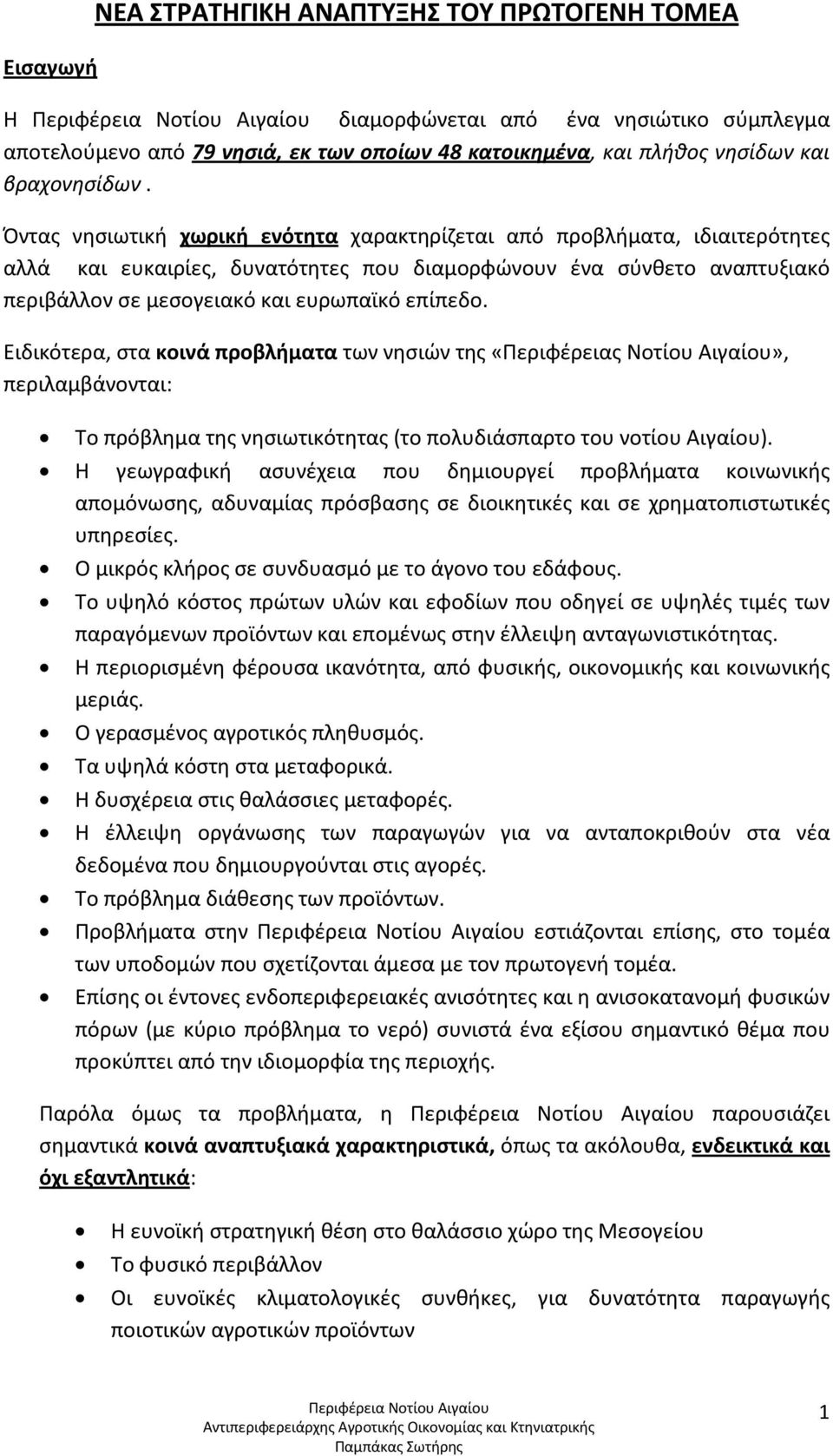 Ειδικότερα, στα κοινά προβλήματα των νησιών της «Περιφέρειας Νοτίου Αιγαίου», περιλαμβάνονται: Το πρόβλημα της νησιωτικότητας (το πολυδιάσπαρτο του νοτίου Αιγαίου).