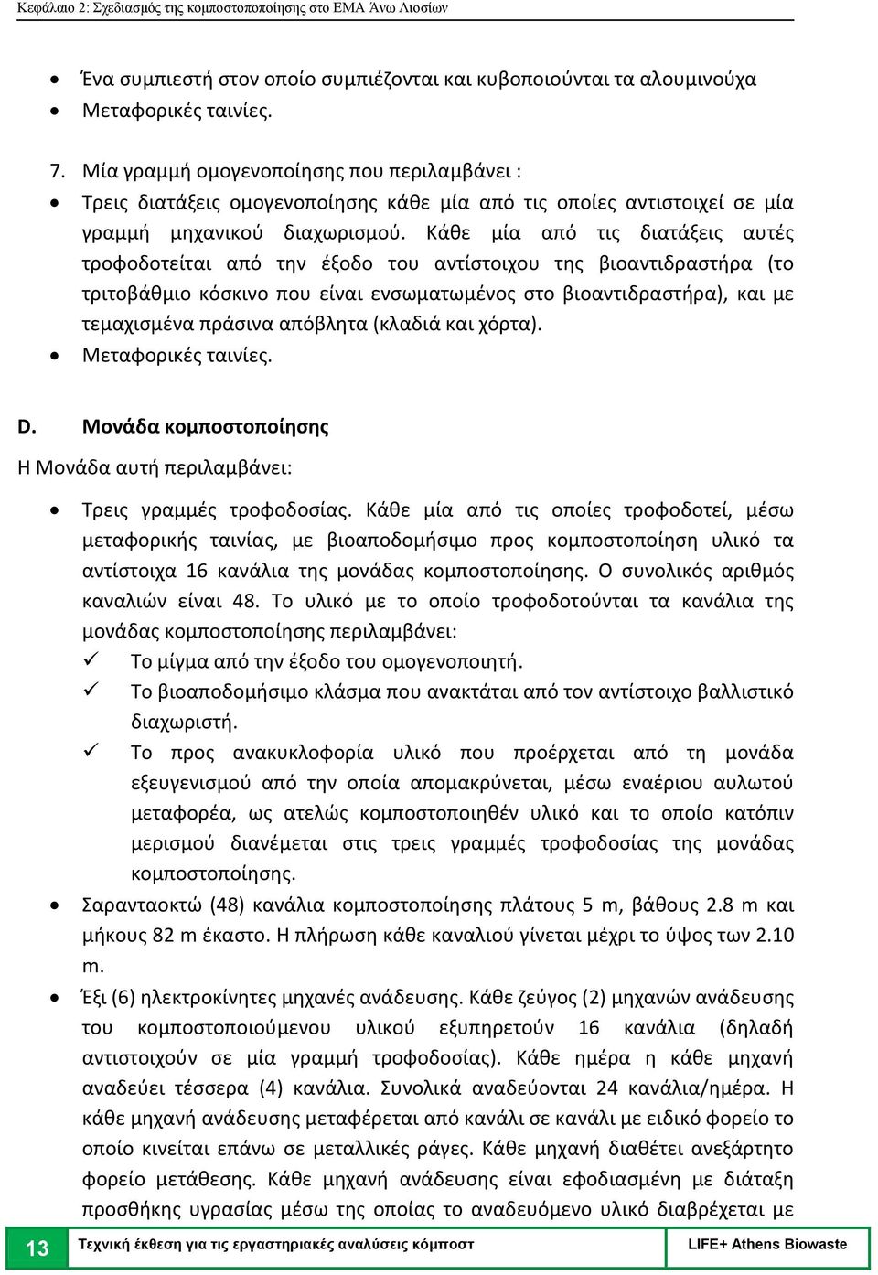 Κάθε μία από τις διατάξεις αυτές τροφοδοτείται από την έξοδο του αντίστοιχου της βιοαντιδραστήρα (το τριτοβάθμιο κόσκινο που είναι ενσωματωμένος στο βιοαντιδραστήρα), και με τεμαχισμένα πράσινα