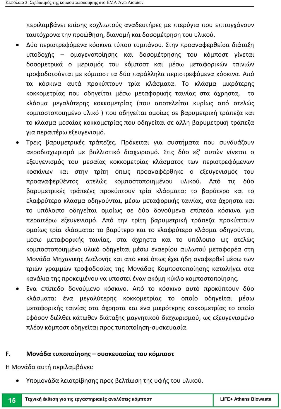 Στην προαναφερθείσα διάταξη υποδοχής ομογενοποίησης και δοσομέτρησης του κόμποστ γίνεται δοσομετρικά ο μερισμός του κόμποστ και μέσω μεταφορικών ταινιών τροφοδοτούνται με κόμποστ τα δύο παράλληλα