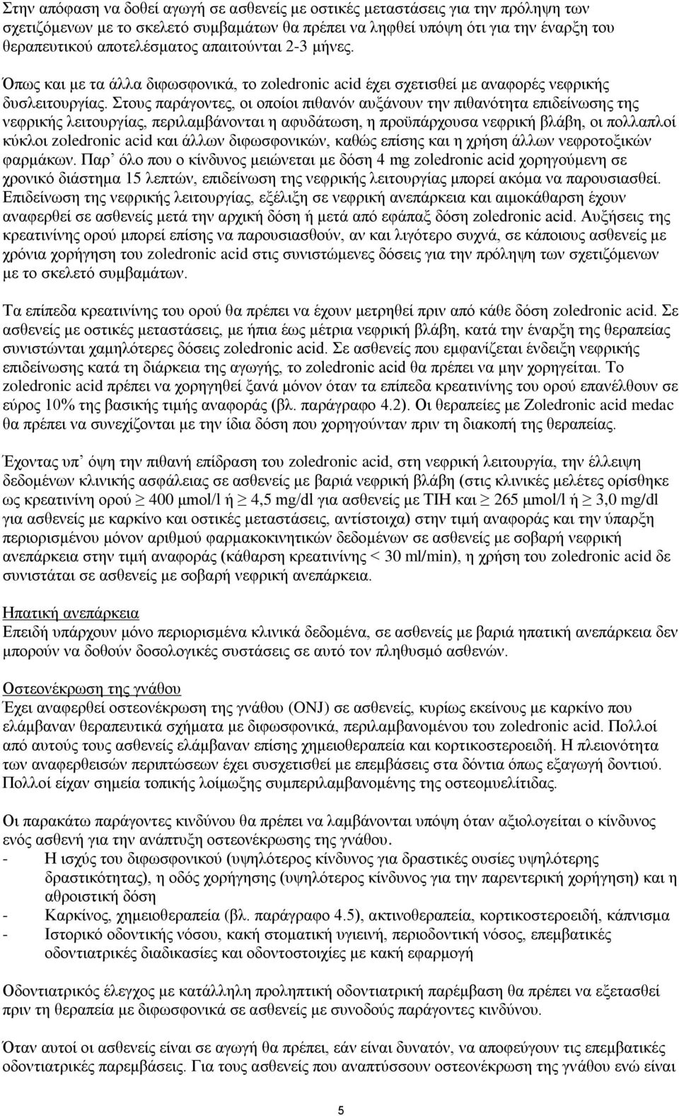 Στους παράγοντες, οι οποίοι πιθανόν αυξάνουν την πιθανότητα επιδείνωσης της νεφρικής λειτουργίας, περιλαμβάνονται η αφυδάτωση, η προϋπάρχουσα νεφρική βλάβη, οι πολλαπλοί κύκλοι zoledronic acid και