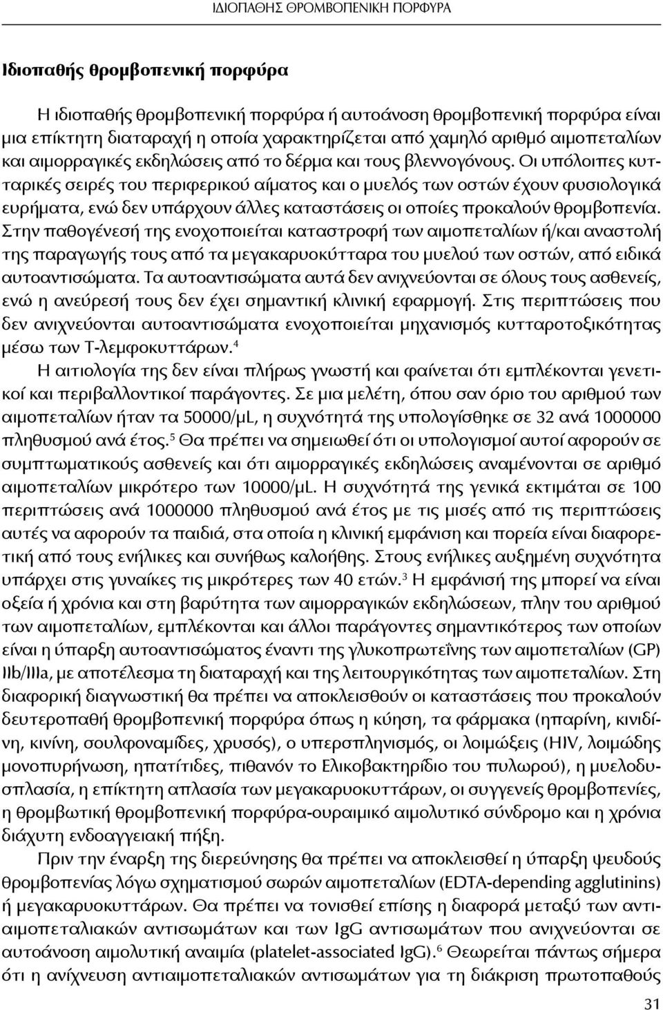 Οι υπόλοιπες κυτταρικές σειρές του περιφερικού αίματος και ο μυελός των οστών έχουν φυσιολογικά ευρήματα, ενώ δεν υπάρχουν άλλες καταστάσεις οι οποίες προκαλούν θρομβοπενία.