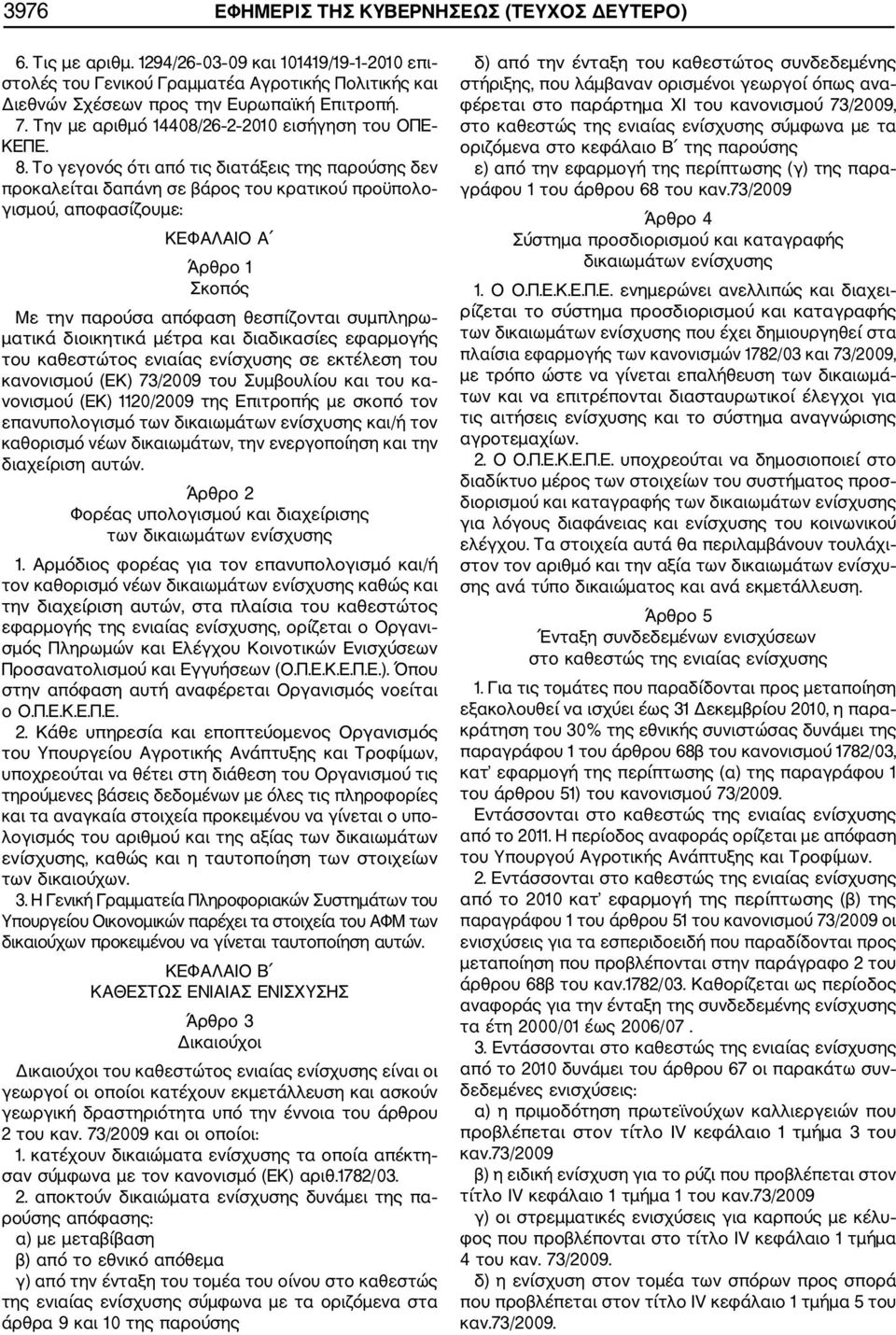 Το γεγονός ότι από τις διατάξεις της παρούσης δεν προκαλείται δαπάνη σε βάρος του κρατικού προϋπολο γισμού, αποφασίζουμε: ΚΕΦΑΛΑΙΟ Α Άρθρο 1 Σκοπός Με την παρούσα απόφαση θεσπίζονται συμπληρω ματικά