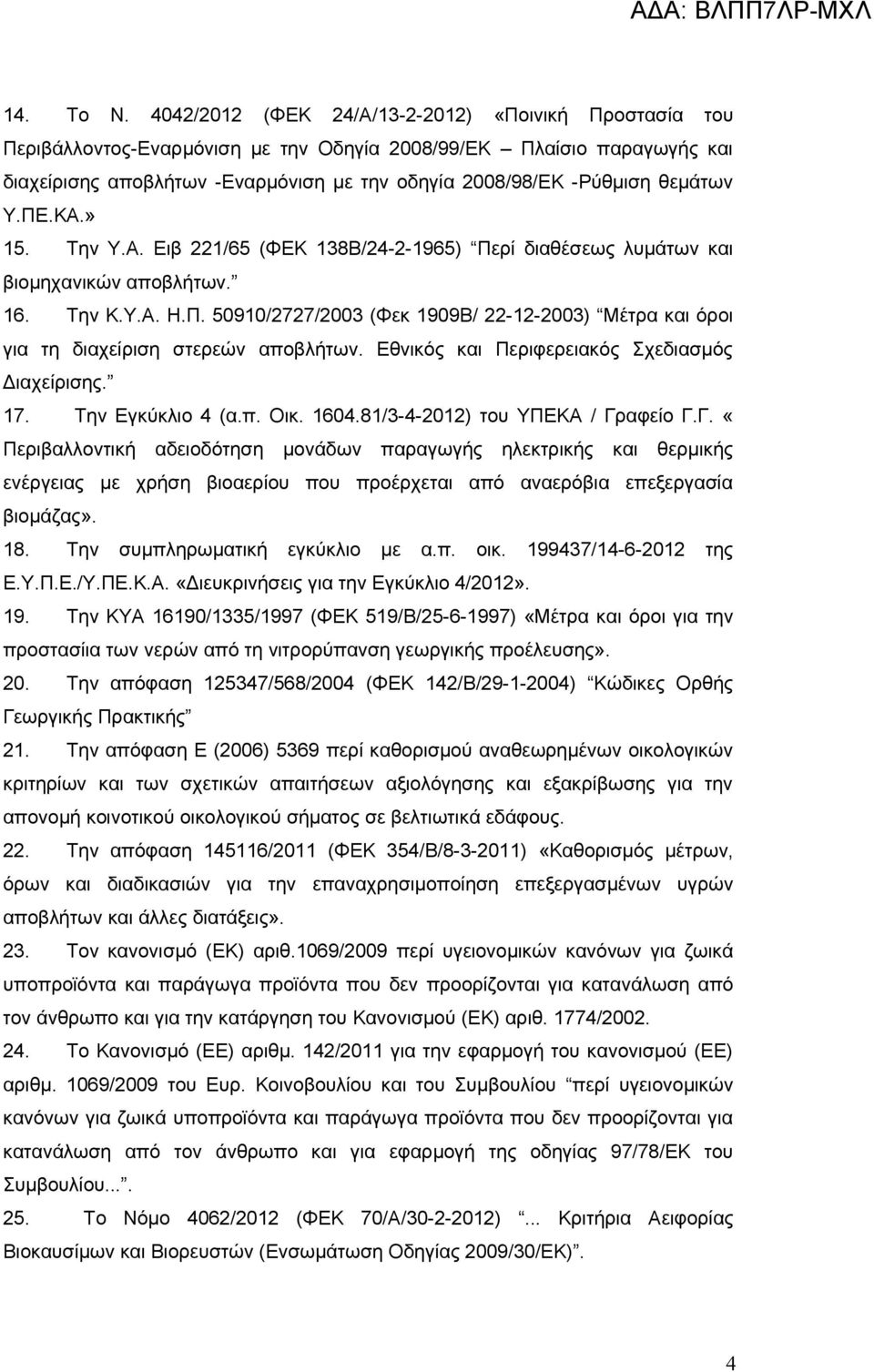 θεμάτων Υ.ΠΕ.ΚΑ.» 15. Την Υ.Α. Ειβ 221/65 (ΦΕΚ 138Β/24-2-1965) Περί διαθέσεως λυμάτων και βιομηχανικών αποβλήτων. 16. Την Κ.Υ.Α. Η.Π. 50910/2727/2003 (Φεκ 1909Β/ 22-12-2003) Μέτρα και όροι για τη διαχείριση στερεών αποβλήτων.